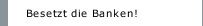 Besetzt die Banken!